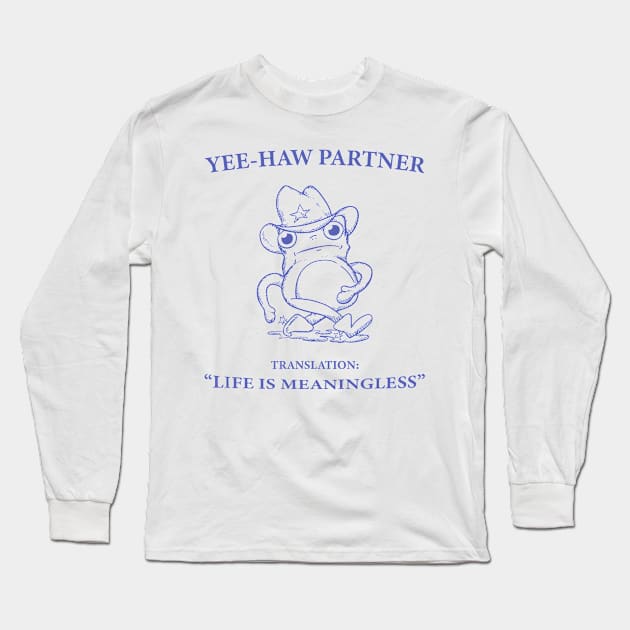 Yee Haw Partner Translation Life Is Meaningless Long Sleeve T-Shirt by KC Crafts & Creations